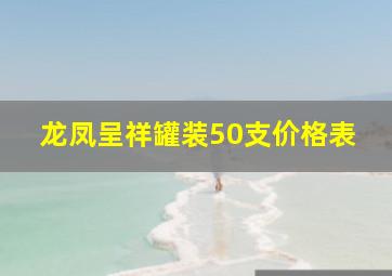 龙凤呈祥罐装50支价格表