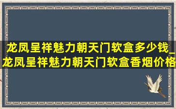 龙凤呈祥魅力朝天门软盒多少钱_龙凤呈祥魅力朝天门软盒香烟价格