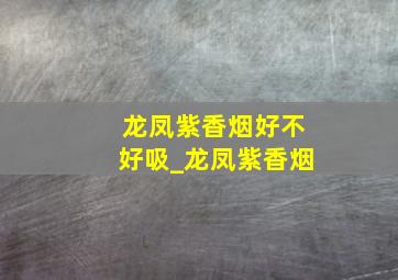 龙凤紫香烟好不好吸_龙凤紫香烟