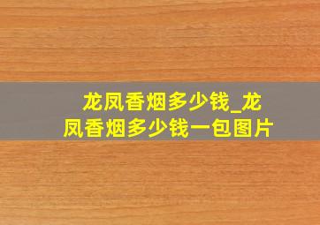 龙凤香烟多少钱_龙凤香烟多少钱一包图片