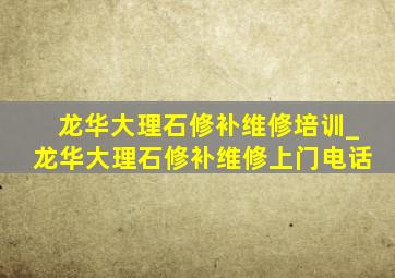 龙华大理石修补维修培训_龙华大理石修补维修上门电话