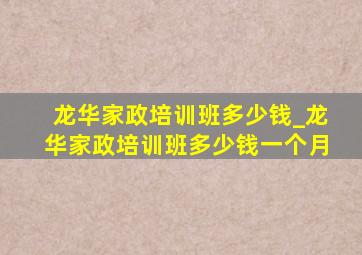 龙华家政培训班多少钱_龙华家政培训班多少钱一个月