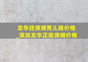 龙华找保姆育儿嫂价格_深圳龙华正规保姆价格