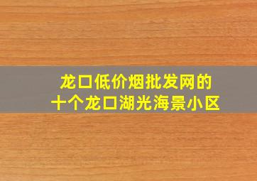 龙口(低价烟批发网)的十个龙口湖光海景小区