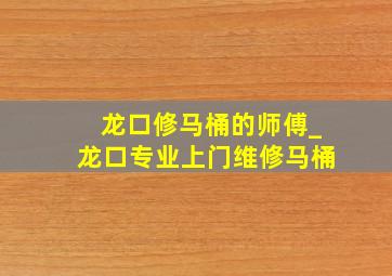 龙口修马桶的师傅_龙口专业上门维修马桶