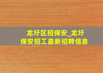 龙圩区招保安_龙圩保安招工最新招聘信息