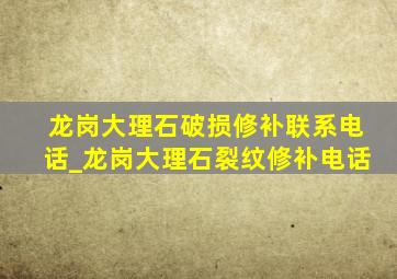 龙岗大理石破损修补联系电话_龙岗大理石裂纹修补电话