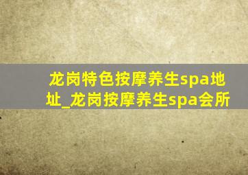 龙岗特色按摩养生spa地址_龙岗按摩养生spa会所