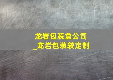 龙岩包装盒公司_龙岩包装袋定制