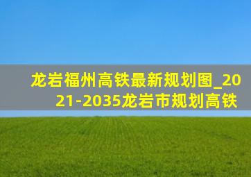 龙岩福州高铁最新规划图_2021-2035龙岩市规划高铁