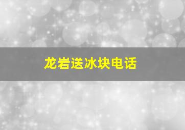 龙岩送冰块电话