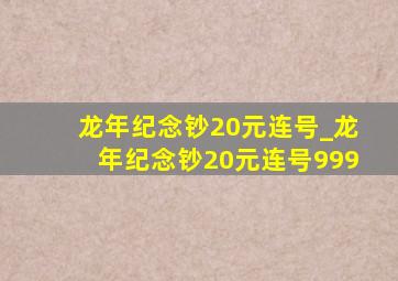 龙年纪念钞20元连号_龙年纪念钞20元连号999