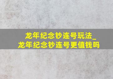 龙年纪念钞连号玩法_龙年纪念钞连号更值钱吗