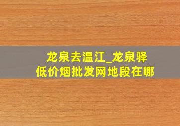 龙泉去温江_龙泉驿(低价烟批发网)地段在哪