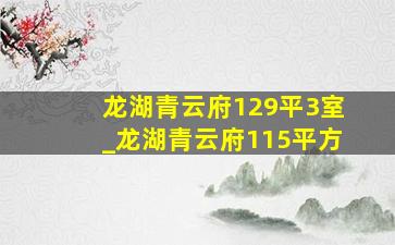 龙湖青云府129平3室_龙湖青云府115平方