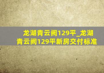 龙湖青云阙129平_龙湖青云阙129平新房交付标准