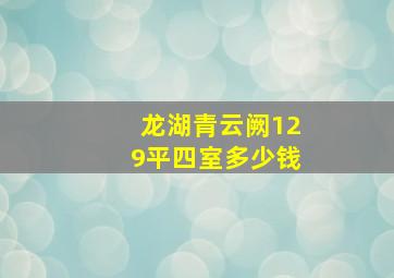 龙湖青云阙129平四室多少钱