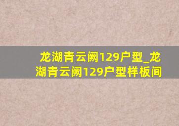 龙湖青云阙129户型_龙湖青云阙129户型样板间