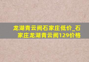 龙湖青云阙石家庄低价_石家庄龙湖青云阙129价格