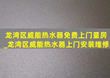 龙湾区威能热水器免费上门量房_龙湾区威能热水器上门安装维修