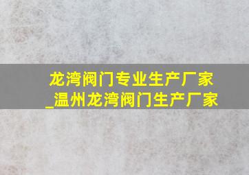 龙湾阀门专业生产厂家_温州龙湾阀门生产厂家