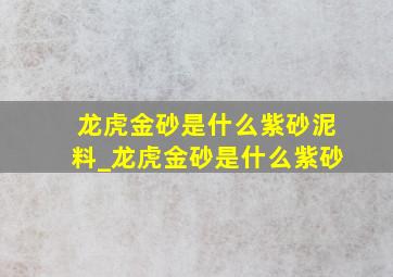 龙虎金砂是什么紫砂泥料_龙虎金砂是什么紫砂