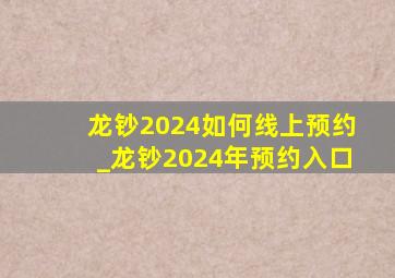 龙钞2024如何线上预约_龙钞2024年预约入口