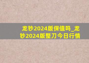 龙钞2024版保值吗_龙钞2024版整刀今日行情