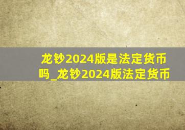 龙钞2024版是法定货币吗_龙钞2024版法定货币