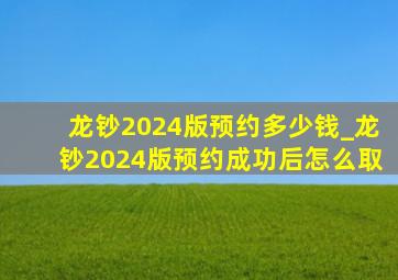 龙钞2024版预约多少钱_龙钞2024版预约成功后怎么取