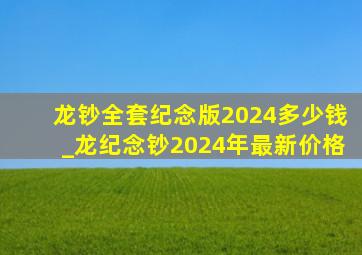 龙钞全套纪念版2024多少钱_龙纪念钞2024年最新价格