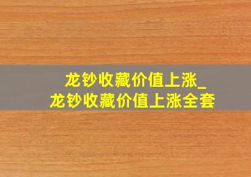 龙钞收藏价值上涨_龙钞收藏价值上涨全套