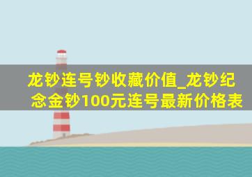 龙钞连号钞收藏价值_龙钞纪念金钞100元连号最新价格表