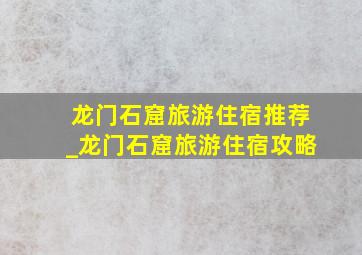 龙门石窟旅游住宿推荐_龙门石窟旅游住宿攻略