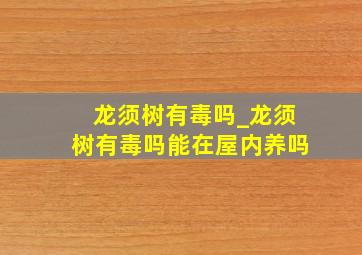 龙须树有毒吗_龙须树有毒吗能在屋内养吗