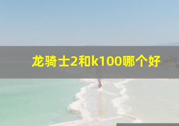 龙骑士2和k100哪个好