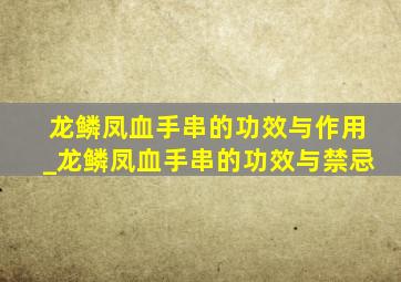 龙鳞凤血手串的功效与作用_龙鳞凤血手串的功效与禁忌