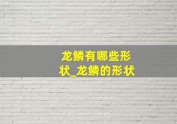 龙鳞有哪些形状_龙鳞的形状